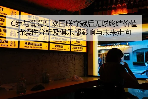 C罗与葡萄牙欧国联夺冠后无球终结价值持续性分析及俱乐部影响与未来走向